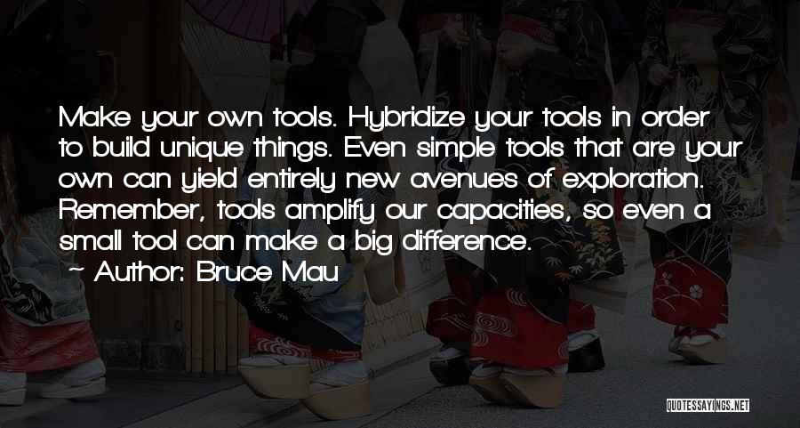 Bruce Mau Quotes: Make Your Own Tools. Hybridize Your Tools In Order To Build Unique Things. Even Simple Tools That Are Your Own