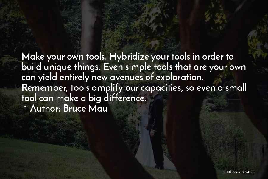 Bruce Mau Quotes: Make Your Own Tools. Hybridize Your Tools In Order To Build Unique Things. Even Simple Tools That Are Your Own