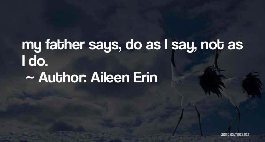 Aileen Erin Quotes: My Father Says, Do As I Say, Not As I Do.