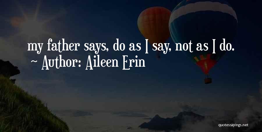 Aileen Erin Quotes: My Father Says, Do As I Say, Not As I Do.