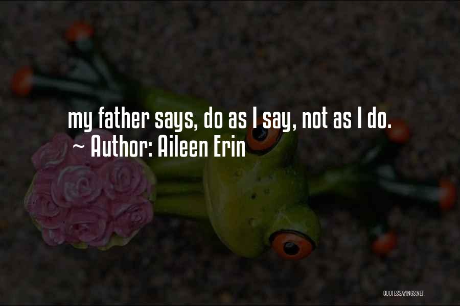 Aileen Erin Quotes: My Father Says, Do As I Say, Not As I Do.