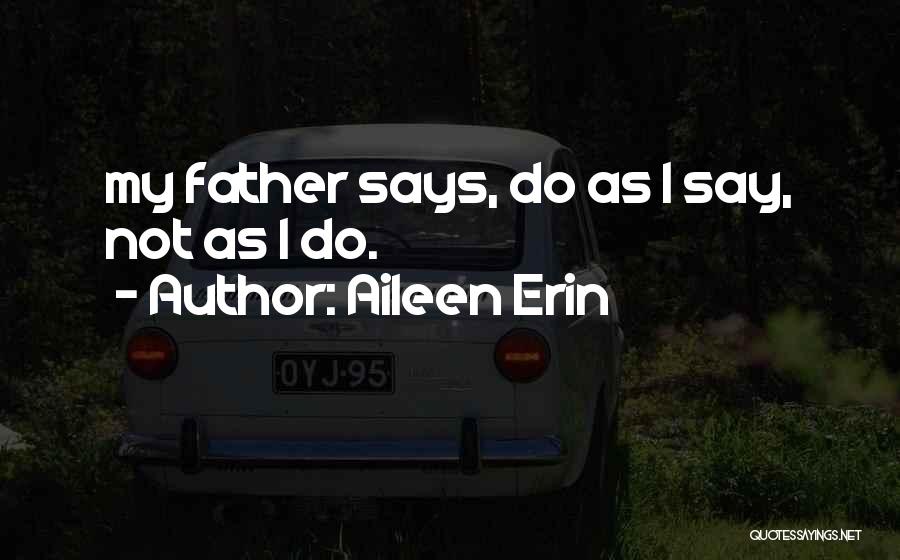 Aileen Erin Quotes: My Father Says, Do As I Say, Not As I Do.
