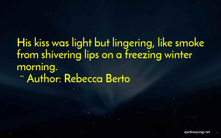 Rebecca Berto Quotes: His Kiss Was Light But Lingering, Like Smoke From Shivering Lips On A Freezing Winter Morning.