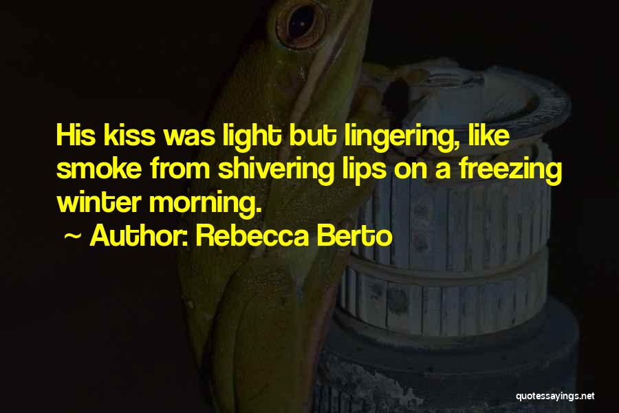 Rebecca Berto Quotes: His Kiss Was Light But Lingering, Like Smoke From Shivering Lips On A Freezing Winter Morning.