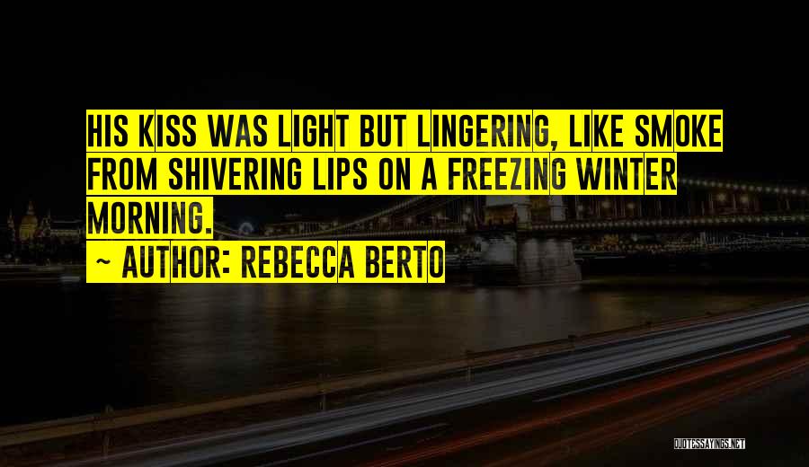 Rebecca Berto Quotes: His Kiss Was Light But Lingering, Like Smoke From Shivering Lips On A Freezing Winter Morning.