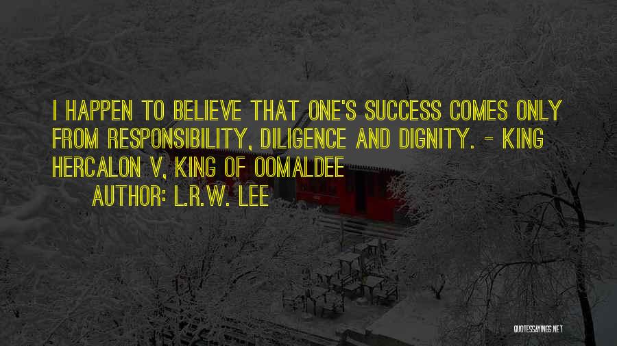 L.R.W. Lee Quotes: I Happen To Believe That One's Success Comes Only From Responsibility, Diligence And Dignity. - King Hercalon V, King Of