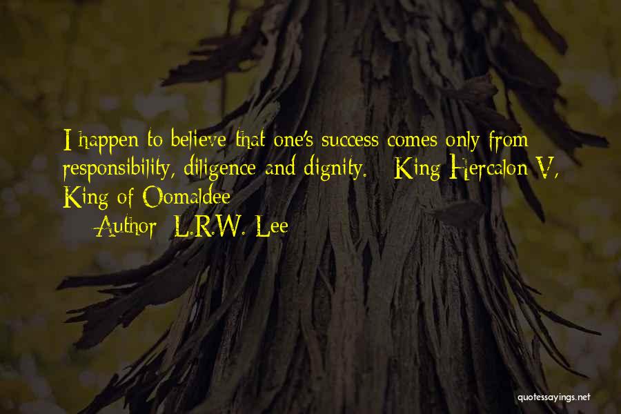 L.R.W. Lee Quotes: I Happen To Believe That One's Success Comes Only From Responsibility, Diligence And Dignity. - King Hercalon V, King Of