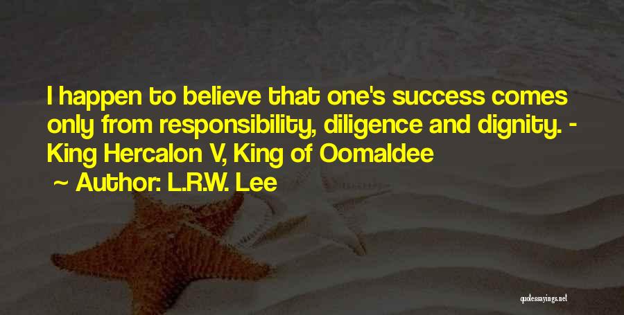 L.R.W. Lee Quotes: I Happen To Believe That One's Success Comes Only From Responsibility, Diligence And Dignity. - King Hercalon V, King Of