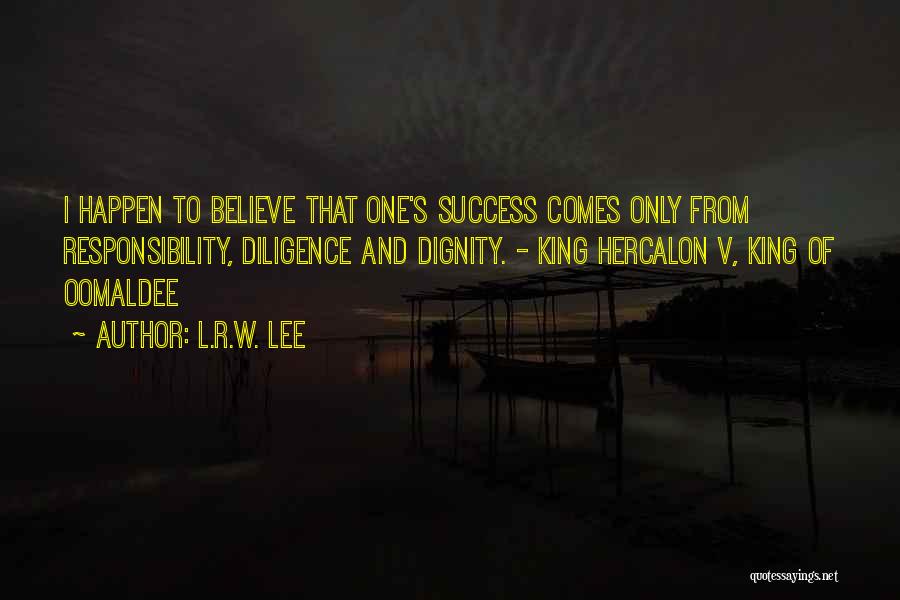 L.R.W. Lee Quotes: I Happen To Believe That One's Success Comes Only From Responsibility, Diligence And Dignity. - King Hercalon V, King Of