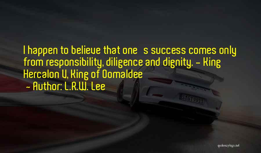 L.R.W. Lee Quotes: I Happen To Believe That One's Success Comes Only From Responsibility, Diligence And Dignity. - King Hercalon V, King Of