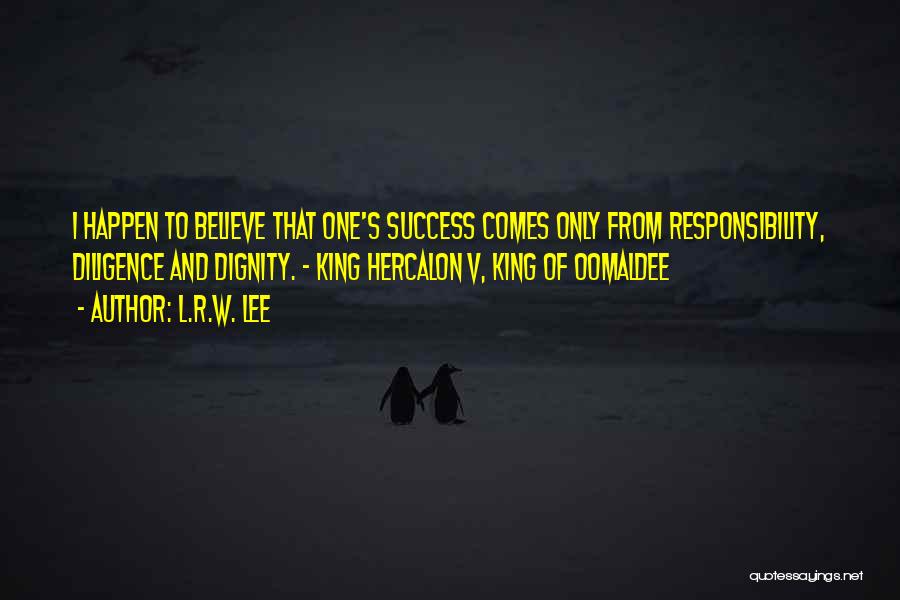 L.R.W. Lee Quotes: I Happen To Believe That One's Success Comes Only From Responsibility, Diligence And Dignity. - King Hercalon V, King Of