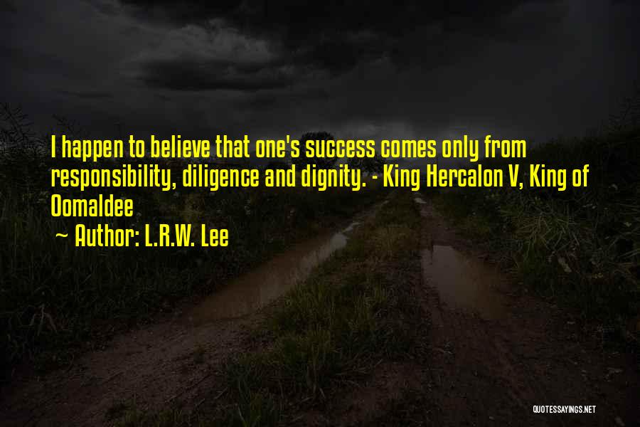 L.R.W. Lee Quotes: I Happen To Believe That One's Success Comes Only From Responsibility, Diligence And Dignity. - King Hercalon V, King Of