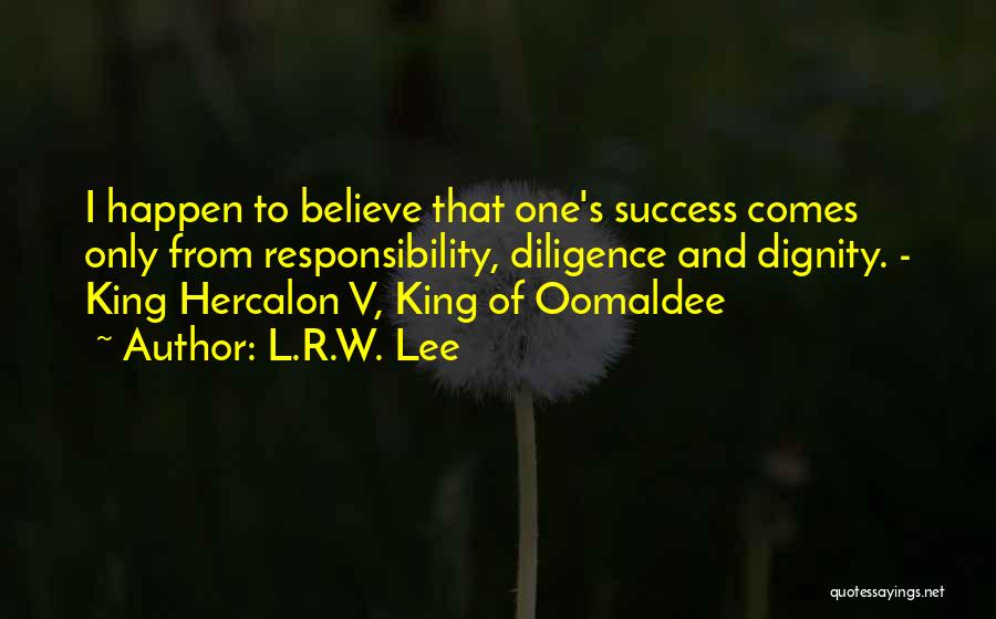 L.R.W. Lee Quotes: I Happen To Believe That One's Success Comes Only From Responsibility, Diligence And Dignity. - King Hercalon V, King Of