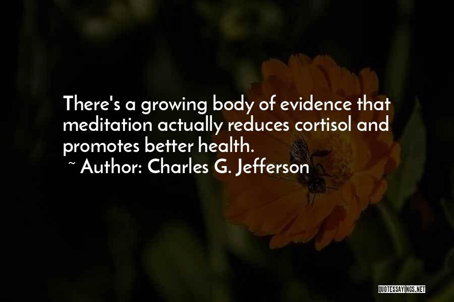 Charles G. Jefferson Quotes: There's A Growing Body Of Evidence That Meditation Actually Reduces Cortisol And Promotes Better Health.
