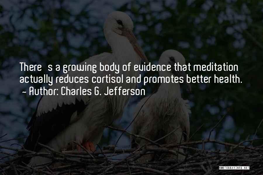 Charles G. Jefferson Quotes: There's A Growing Body Of Evidence That Meditation Actually Reduces Cortisol And Promotes Better Health.