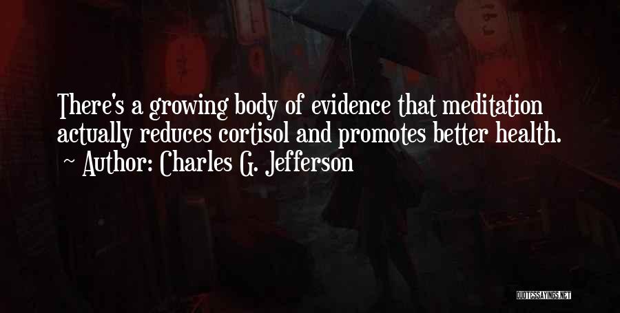 Charles G. Jefferson Quotes: There's A Growing Body Of Evidence That Meditation Actually Reduces Cortisol And Promotes Better Health.