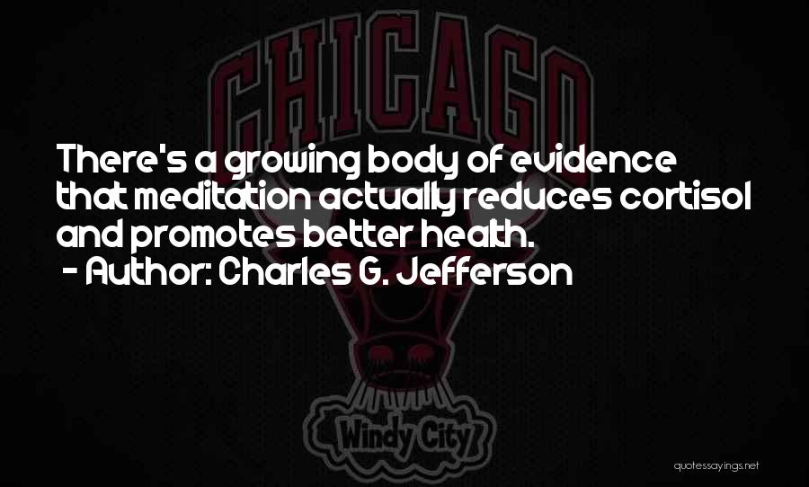 Charles G. Jefferson Quotes: There's A Growing Body Of Evidence That Meditation Actually Reduces Cortisol And Promotes Better Health.