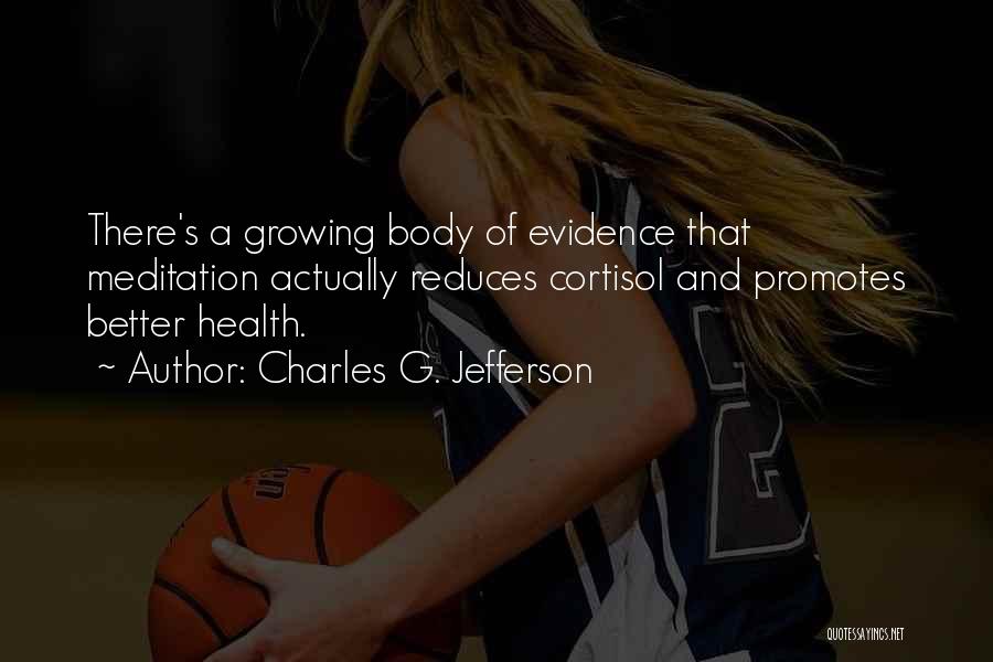 Charles G. Jefferson Quotes: There's A Growing Body Of Evidence That Meditation Actually Reduces Cortisol And Promotes Better Health.