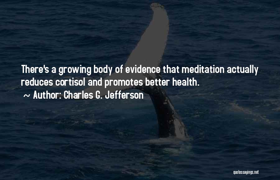 Charles G. Jefferson Quotes: There's A Growing Body Of Evidence That Meditation Actually Reduces Cortisol And Promotes Better Health.