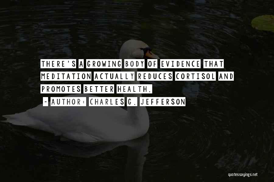 Charles G. Jefferson Quotes: There's A Growing Body Of Evidence That Meditation Actually Reduces Cortisol And Promotes Better Health.