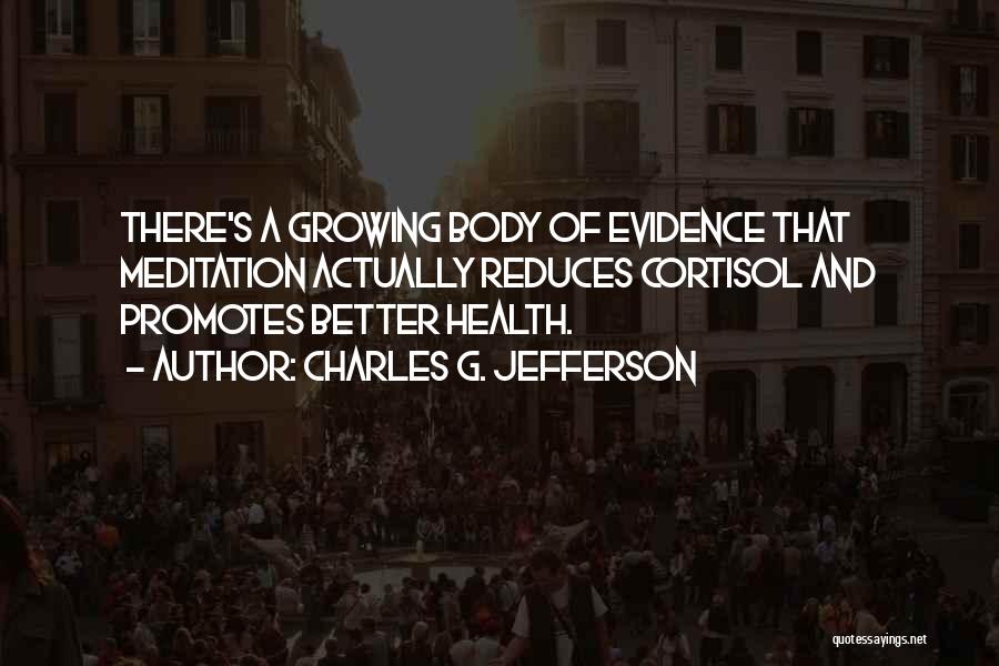 Charles G. Jefferson Quotes: There's A Growing Body Of Evidence That Meditation Actually Reduces Cortisol And Promotes Better Health.