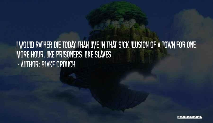 Blake Crouch Quotes: I Would Rather Die Today Than Live In That Sick Illusion Of A Town For One More Hour. Like Prisoners.