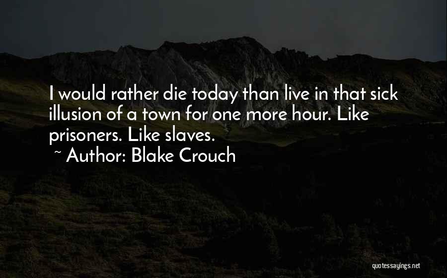 Blake Crouch Quotes: I Would Rather Die Today Than Live In That Sick Illusion Of A Town For One More Hour. Like Prisoners.