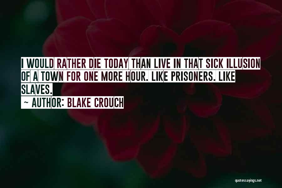 Blake Crouch Quotes: I Would Rather Die Today Than Live In That Sick Illusion Of A Town For One More Hour. Like Prisoners.