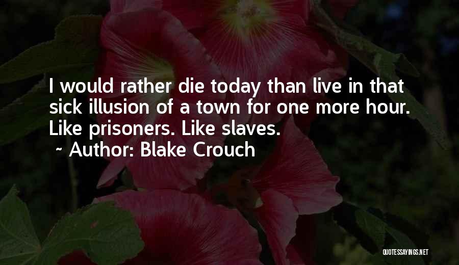 Blake Crouch Quotes: I Would Rather Die Today Than Live In That Sick Illusion Of A Town For One More Hour. Like Prisoners.