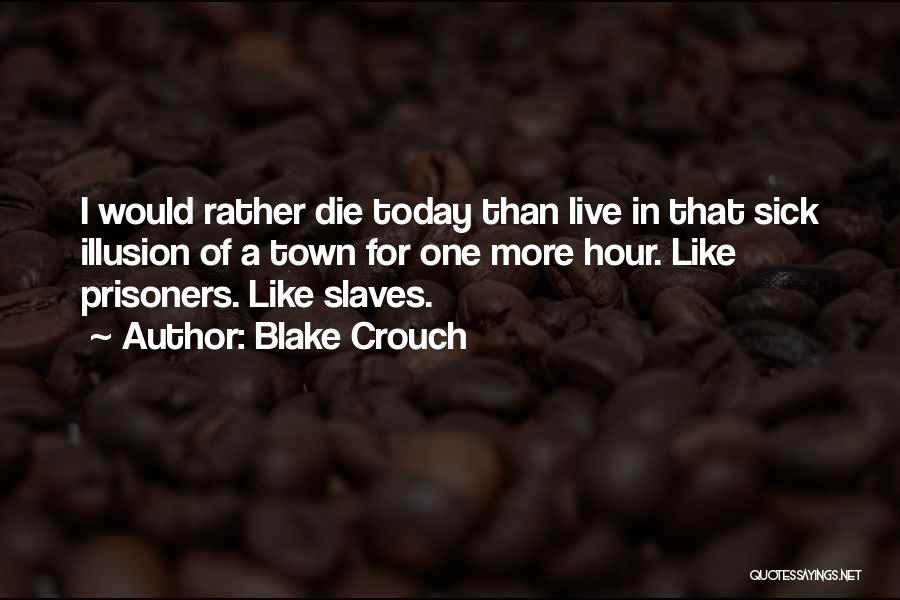 Blake Crouch Quotes: I Would Rather Die Today Than Live In That Sick Illusion Of A Town For One More Hour. Like Prisoners.