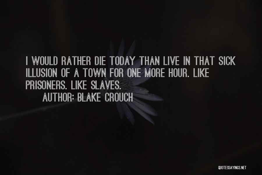 Blake Crouch Quotes: I Would Rather Die Today Than Live In That Sick Illusion Of A Town For One More Hour. Like Prisoners.