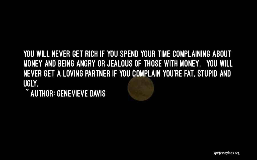 Genevieve Davis Quotes: You Will Never Get Rich If You Spend Your Time Complaining About Money And Being Angry Or Jealous Of Those