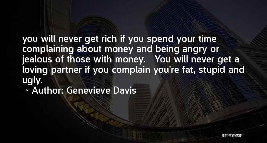 Genevieve Davis Quotes: You Will Never Get Rich If You Spend Your Time Complaining About Money And Being Angry Or Jealous Of Those