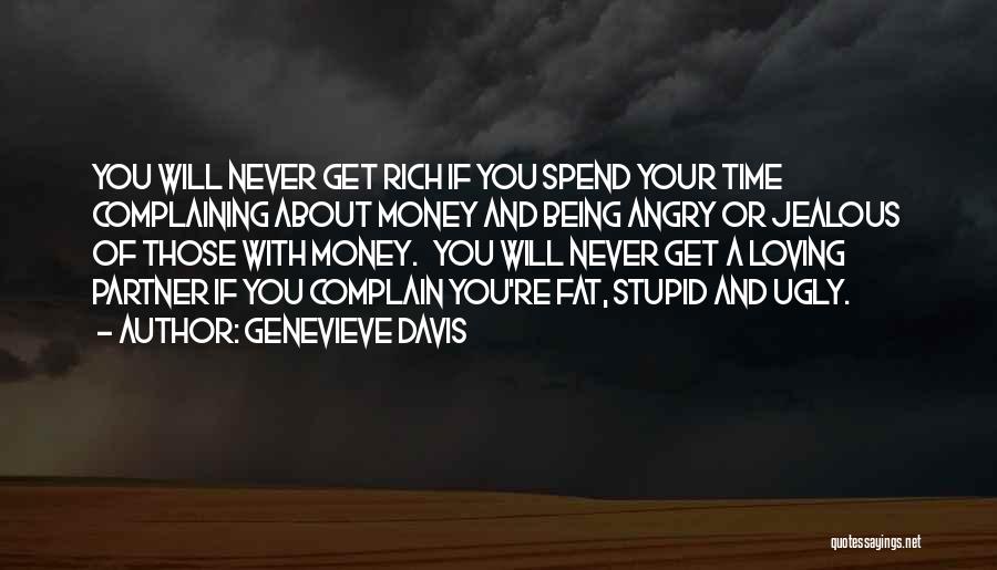 Genevieve Davis Quotes: You Will Never Get Rich If You Spend Your Time Complaining About Money And Being Angry Or Jealous Of Those