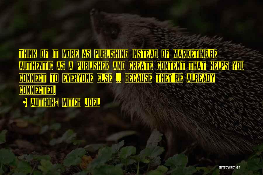 Mitch Joel Quotes: Think Of It More As Publishing Instead Of Marketing.be Authentic As A Publisher And Create Content That Helps You Connect