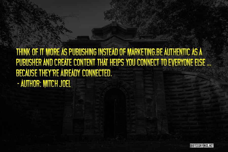 Mitch Joel Quotes: Think Of It More As Publishing Instead Of Marketing.be Authentic As A Publisher And Create Content That Helps You Connect