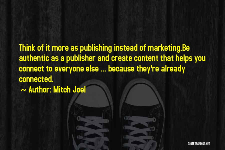 Mitch Joel Quotes: Think Of It More As Publishing Instead Of Marketing.be Authentic As A Publisher And Create Content That Helps You Connect