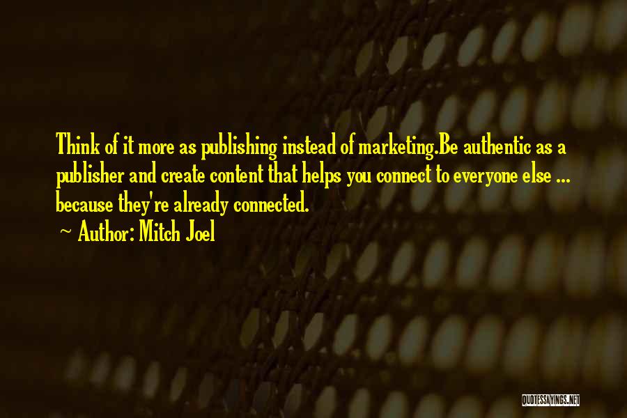 Mitch Joel Quotes: Think Of It More As Publishing Instead Of Marketing.be Authentic As A Publisher And Create Content That Helps You Connect