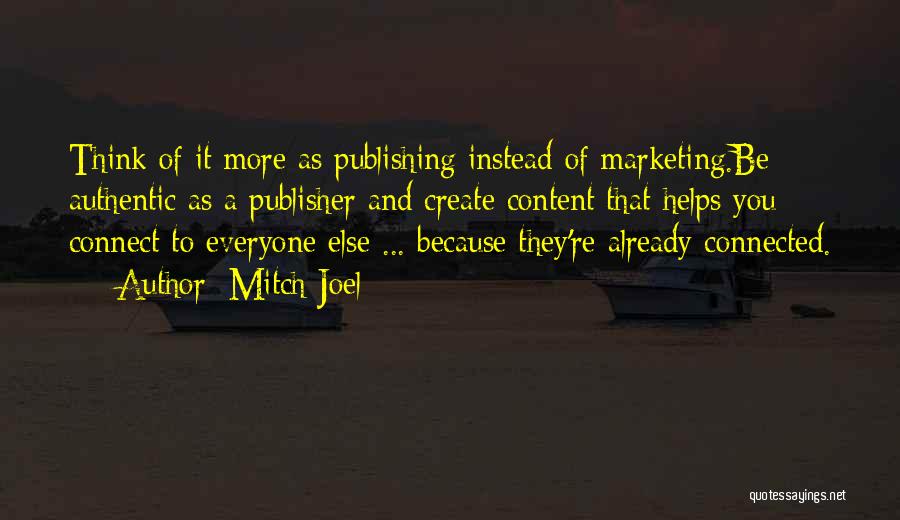 Mitch Joel Quotes: Think Of It More As Publishing Instead Of Marketing.be Authentic As A Publisher And Create Content That Helps You Connect