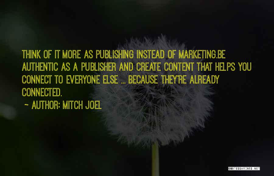 Mitch Joel Quotes: Think Of It More As Publishing Instead Of Marketing.be Authentic As A Publisher And Create Content That Helps You Connect