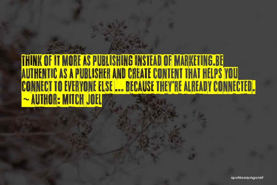 Mitch Joel Quotes: Think Of It More As Publishing Instead Of Marketing.be Authentic As A Publisher And Create Content That Helps You Connect