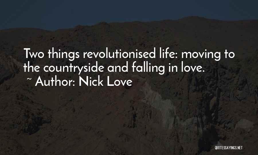 Nick Love Quotes: Two Things Revolutionised Life: Moving To The Countryside And Falling In Love.
