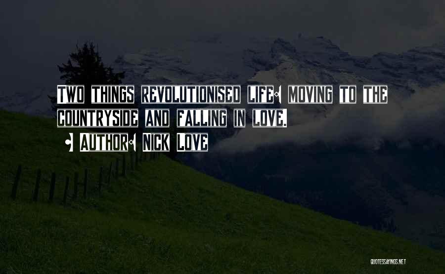 Nick Love Quotes: Two Things Revolutionised Life: Moving To The Countryside And Falling In Love.