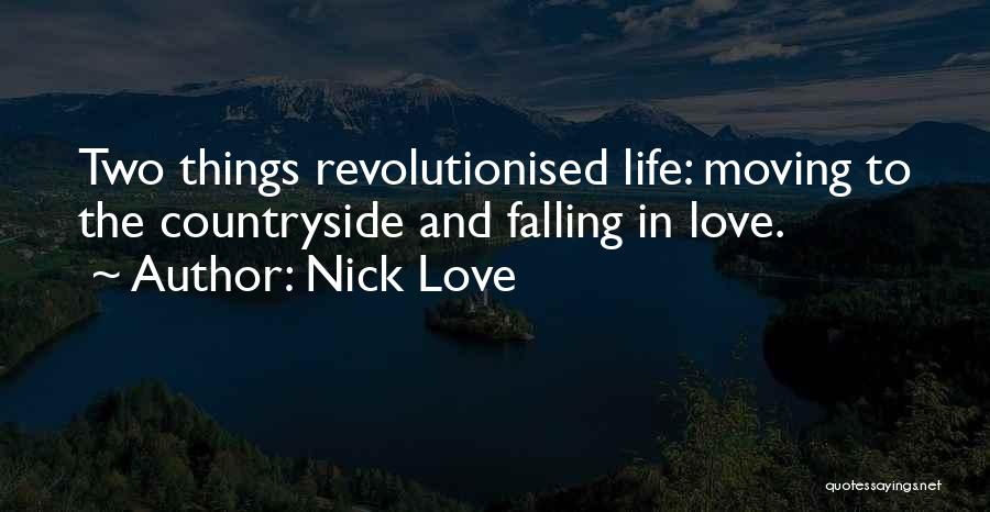 Nick Love Quotes: Two Things Revolutionised Life: Moving To The Countryside And Falling In Love.