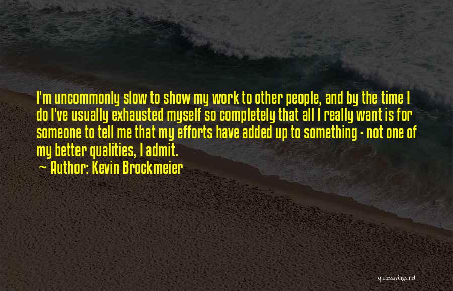 Kevin Brockmeier Quotes: I'm Uncommonly Slow To Show My Work To Other People, And By The Time I Do I've Usually Exhausted Myself