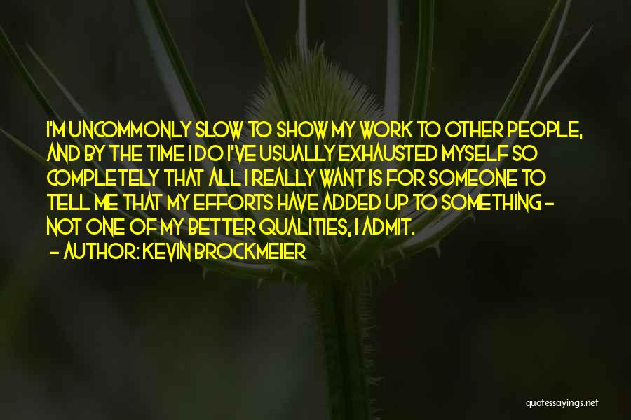 Kevin Brockmeier Quotes: I'm Uncommonly Slow To Show My Work To Other People, And By The Time I Do I've Usually Exhausted Myself