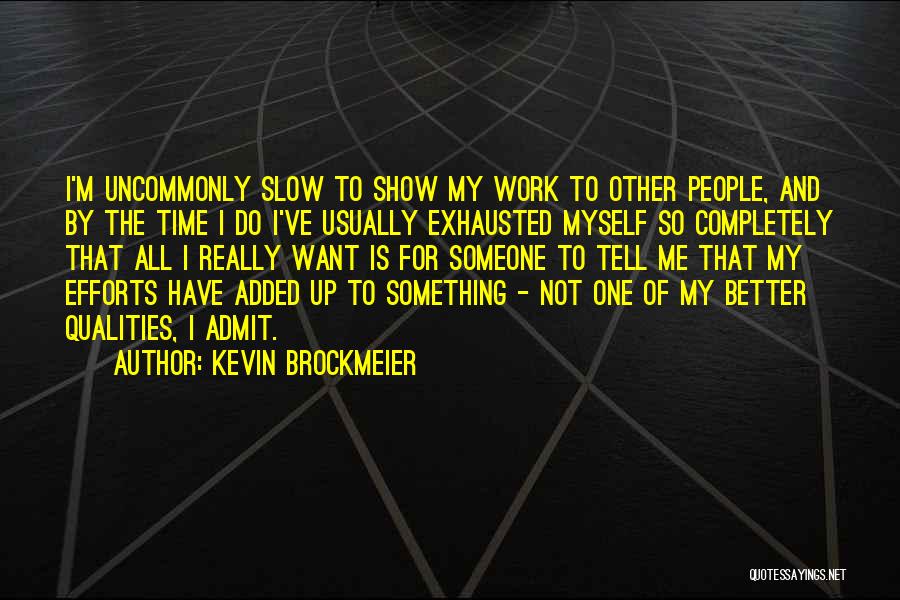 Kevin Brockmeier Quotes: I'm Uncommonly Slow To Show My Work To Other People, And By The Time I Do I've Usually Exhausted Myself