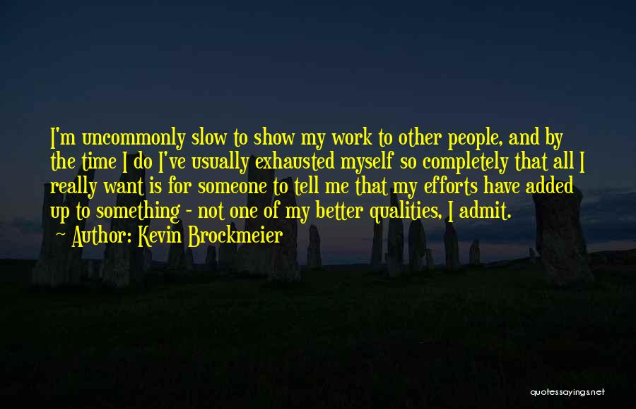 Kevin Brockmeier Quotes: I'm Uncommonly Slow To Show My Work To Other People, And By The Time I Do I've Usually Exhausted Myself