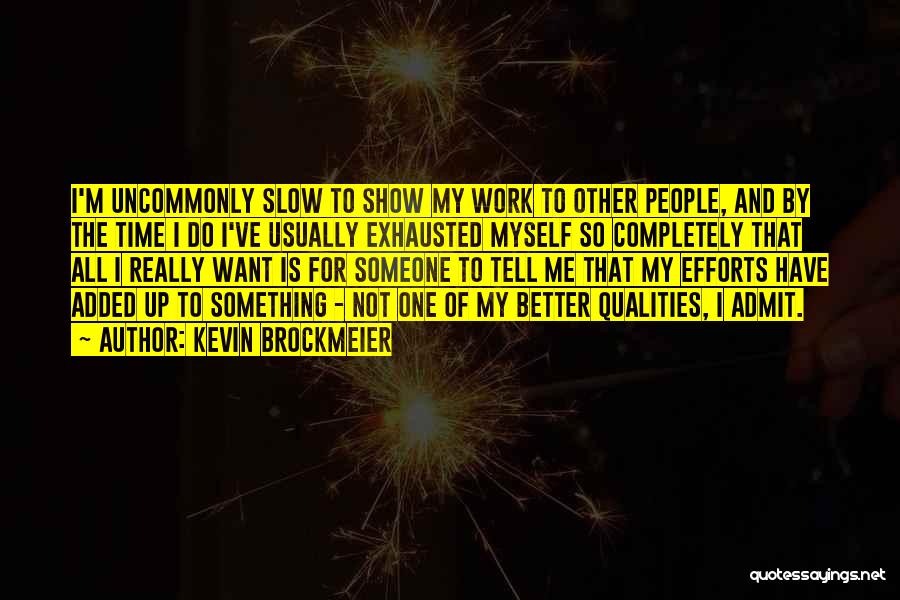 Kevin Brockmeier Quotes: I'm Uncommonly Slow To Show My Work To Other People, And By The Time I Do I've Usually Exhausted Myself