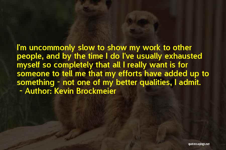 Kevin Brockmeier Quotes: I'm Uncommonly Slow To Show My Work To Other People, And By The Time I Do I've Usually Exhausted Myself